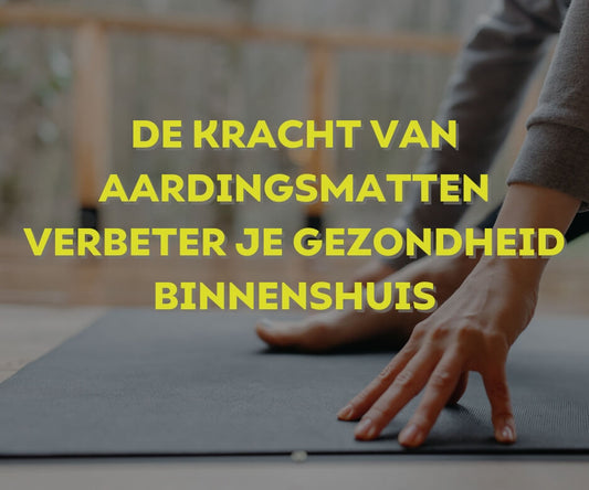 De Kracht van Aardingsmatten: Verbeter Je Welzijn en Gezondheid Binnenhuis - Oerjongens